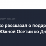 Кириенко рассказал о подарке Путина Южной Осетии ко Дню Победы