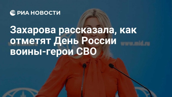 Захарова рассказала, как отметят День России воины-герои СВО Захарова рассказала, как отметят День России воины-герои СВО