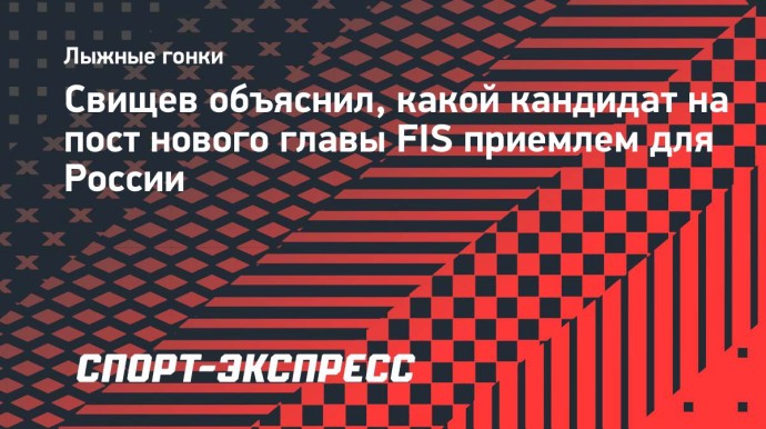 Свищев объяснил, какой кандидат на пост нового главы FIS приемлем для России Свищев объяснил, какой кандидат на пост нового главы FIS приемлем для России