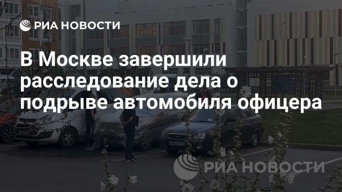 В Москве завершили расследование дела о подрыве автомобиля офицера В Москве завершили расследование дела о подрыве автомобиля офицера