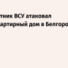 Беспилотник ВСУ атаковал многоквартирный дом в Белгородской области