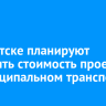 В Иркутске планируют повысить стоимость проезда в муниципальном транспорте