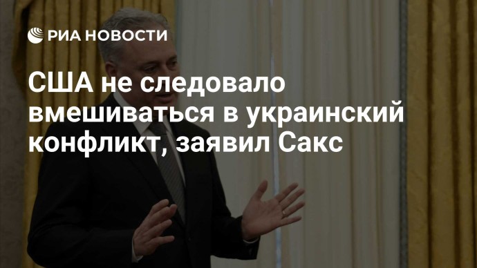 США не следовало вмешиваться в украинский конфликт, заявил Сакс