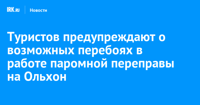 Туристов предупреждают о возможных перебоях в работе паромной переправы на Ольхон