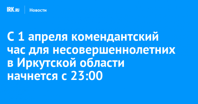 С 1 апреля комендантский час для несовершеннолетних в Иркутской области начнется с 23:00