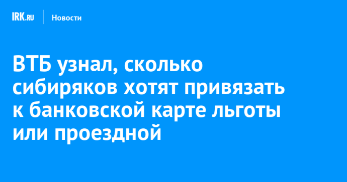 ВТБ узнал, сколько сибиряков хотят привязать к банковской карте льготы или проездной ВТБ узнал, сколько сибиряков хотят привязать к банковской карте льготы или проездной