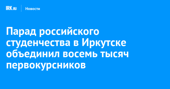 Парад российского студенчества в Иркутске объединил восемь тысяч первокурсников