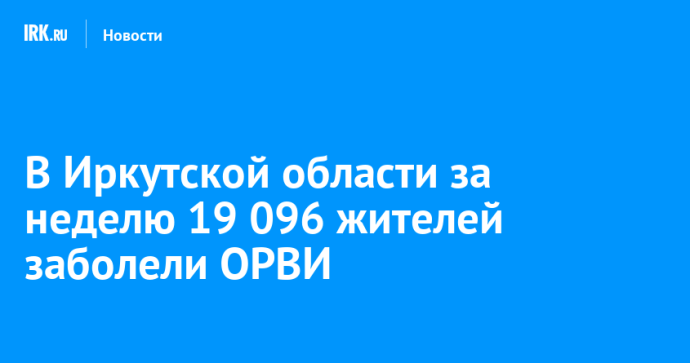 В Иркутской области за неделю 19 096 жителей заболели ОРВИ