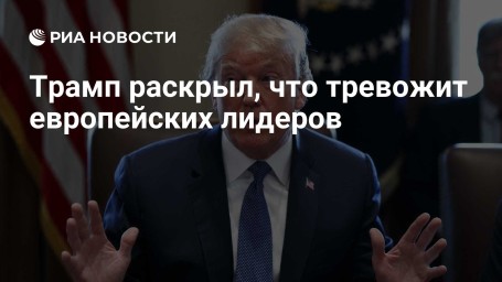Трамп раскрыл, о чем беспокоятся европейские лидеры