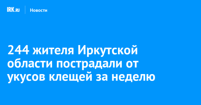 244 жителя Иркутской области пострадали от укусов клещей за неделю