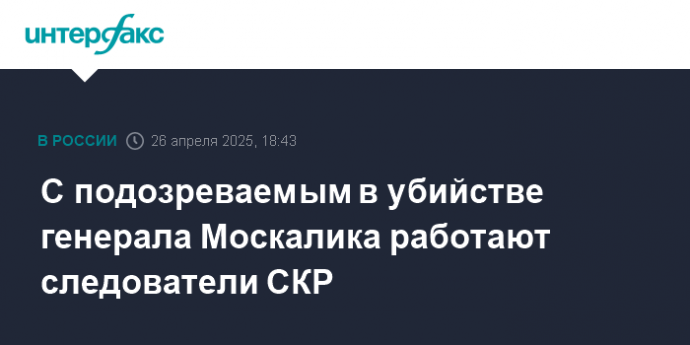 С подозреваемым в убийстве генерала Москалика работают следователи СКР