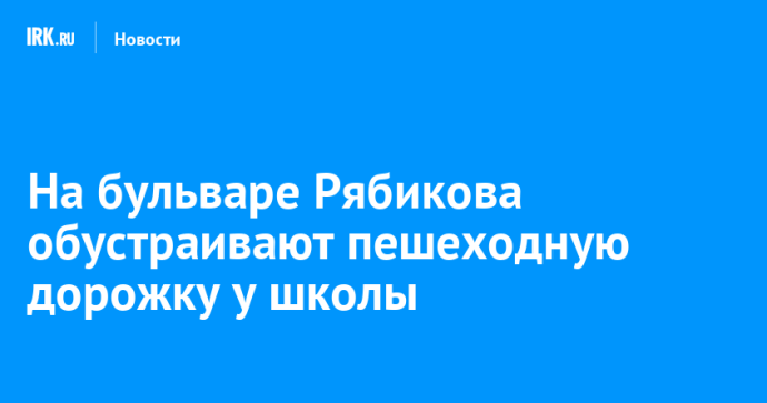 На бульваре Рябикова обустраивают пешеходную дорожку у школы На бульваре Рябикова обустраивают пешеходную дорожку у школы
