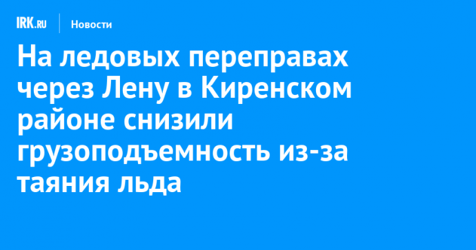 На ледовых переправах через Лену в Киренском районе снизили грузоподъемность из-за таяния льда