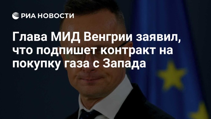 Глава МИД Венгрии заявил, что подпишет контракт на покупку газа с Запада