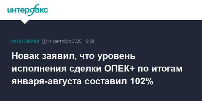 Новак заявил, что уровень исполнения сделки ОПЕК+ по итогам января-августа составил 102% Новак заявил, что уровень исполнения сделки ОПЕК+ по итогам января-августа составил 102%