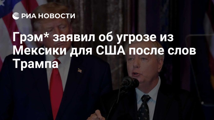 Грэм* заявил об угрозе из Мексики для США после слов Трампа Грэм* заявил об угрозе из Мексики для США после слов Трампа