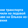 Движение транспорта ограничили по ледовой переправе на Ольхон из-за потепления
