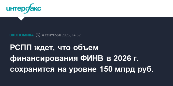РСПП ждет, что объем финансирования ФИНВ в 2026 г. сохранится на уровне 150 млрд руб.