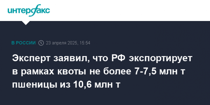 Эксперт заявил, что РФ экспортирует в рамках квоты не более 7-7,5 млн т пшеницы из 10,6 млн т