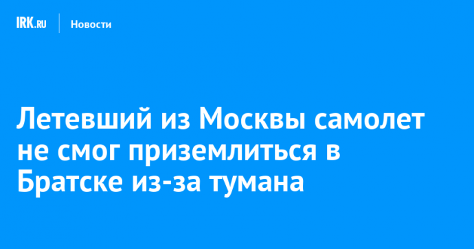 Летевший из Москвы самолет не смог приземлиться в Братске из-за тумана