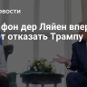 СМИ: фон дер Ляйен впервые может отказать Трампу