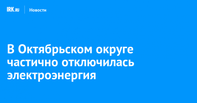 В Октябрьском округе частично отключилась электроэнергия
