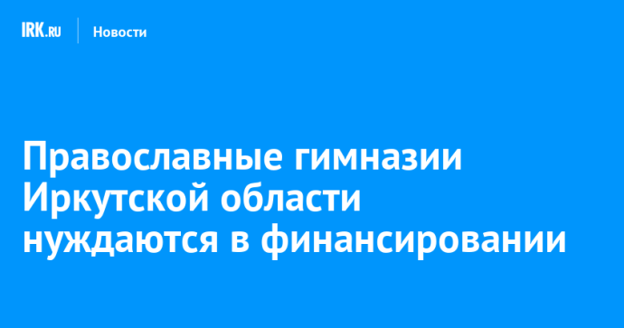 В Иркутской области обсудили проблемы недофинансирования православных гимназий В Иркутской области обсудили проблемы недофинансирования православных гимназий