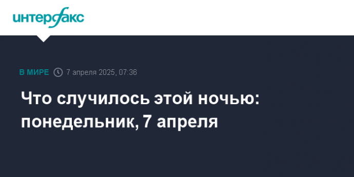Что случилось этой ночью: понедельник, 7 апреля