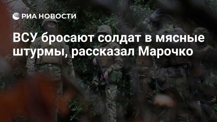 ВСУ бросают солдат в мясные штурмы, рассказал Марочко