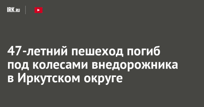 47-летний пешеход погиб под колесами внедорожника в Иркутском округе 47-летний пешеход погиб под колесами внедорожника в Иркутском округе