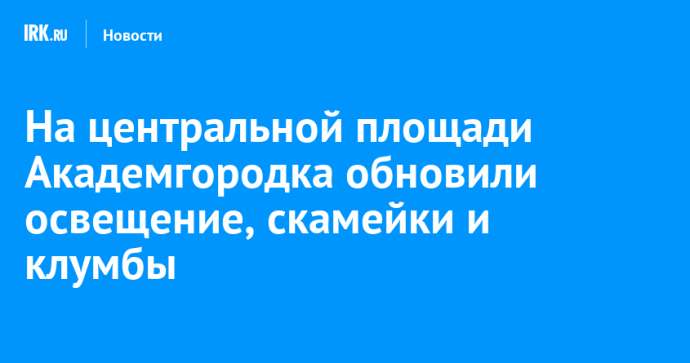 На центральной площади Академгородка обновили освещение, скамейки и клумбы На центральной площади Академгородка обновили освещение, скамейки и клумбы
