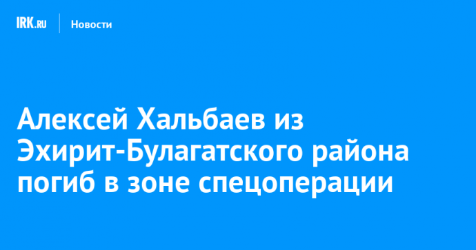 Алексей Хальбаев из Эхирит-Булагатского района погиб в зоне спецоперации