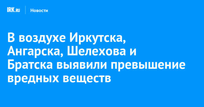 В воздухе Иркутска, Ангарска, Шелехова и Братска выявили превышение вредных веществ