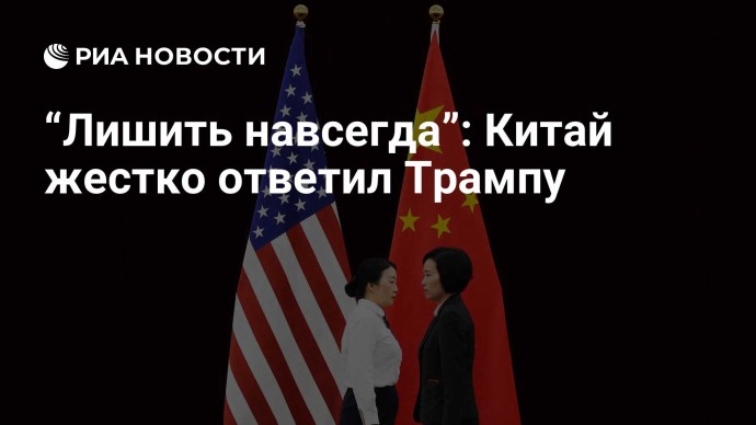 “Лишить навсегда”: Китай жестко ответил Трампу