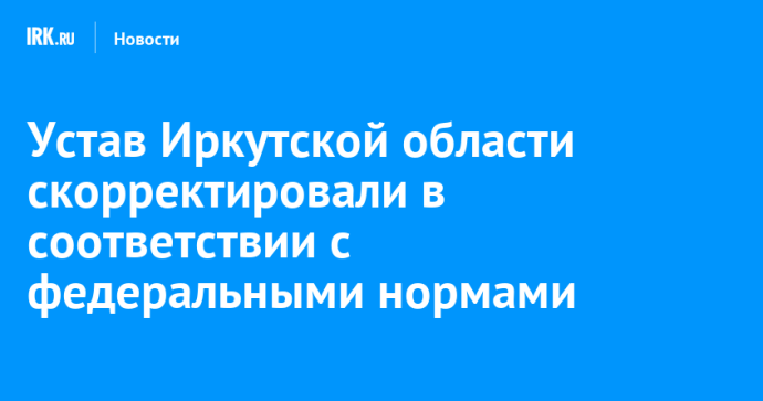 Устав Иркутской области скорректировали в соответствии с федеральными нормами