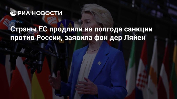 Страны ЕС продлили на полгода санкции против России, заявила фон дер Ляйен