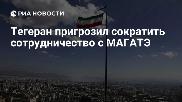 Тегеран пригрозил сократить сотрудничество с МАГАТЭ