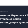 Договоренности Израиля и ХАМАС предусматривают обмен законченными, допуск гумпомощи в Газу