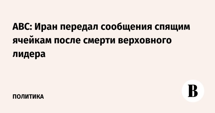 ABC: Иран передал сообщения спящим ячейкам после смерти верховного лидера ABC: Иран передал сообщения спящим ячейкам после смерти верховного лидера