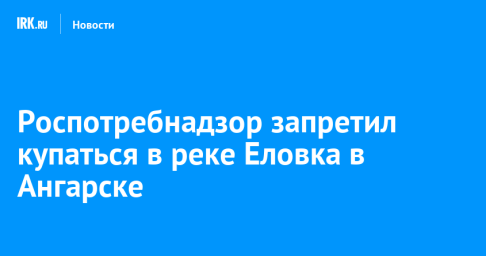 Роспотребнадзор запретил купаться в реке Еловка в Ангарске