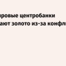 CNBC: мировые центробанки распродают золото из-за конфликта в Иране