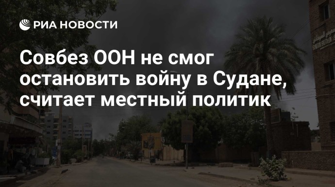 Совбез ООН не смог остановить войну в Судане, считает местный политик Совбез ООН не смог остановить войну в Судане, считает местный политик