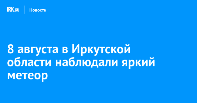 8 августа в Иркутской области наблюдали яркий метеор