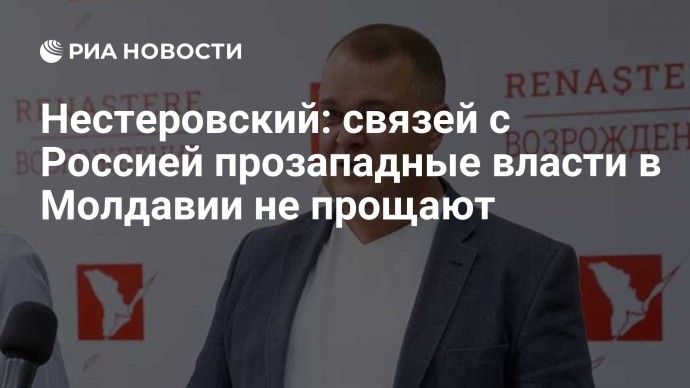 Нестеровский: связей с Россией прозападные власти в Молдавии не прощают