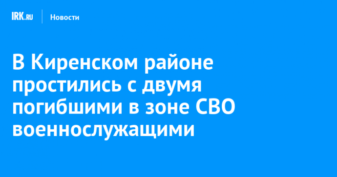 В Киренском районе простились с двумя погибшими в зоне СВО военнослужащими