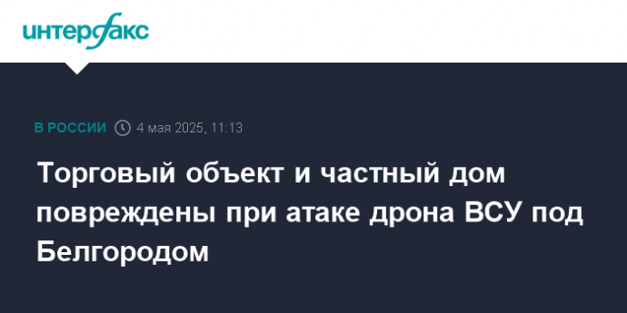 Торговый объект и частный дом повреждены при атаке дрона ВСУ под Белгородом