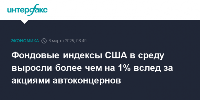 Фондовые индексы США в среду выросли более чем на 1% вслед за акциями автоконцернов