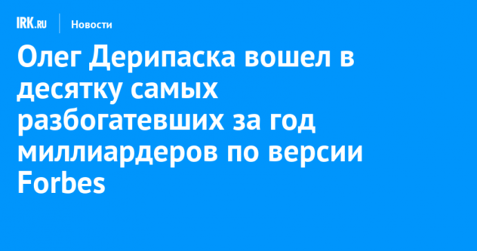 Олег Дерипаска вошел в десятку самых разбогатевших за год миллиардеров по версии Forbes