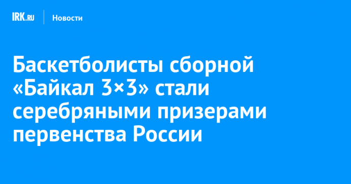 Баскетболисты сборной «Байкал 3×3» стали серебряными призерами первенства России