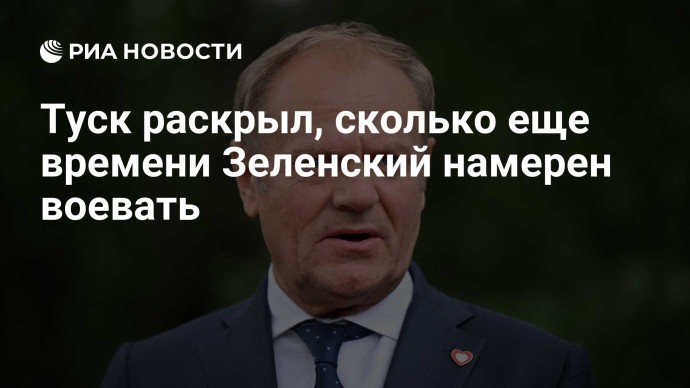 Туск раскрыл, сколько еще времени Зеленский намерен воевать Туск раскрыл, сколько еще времени Зеленский намерен воевать